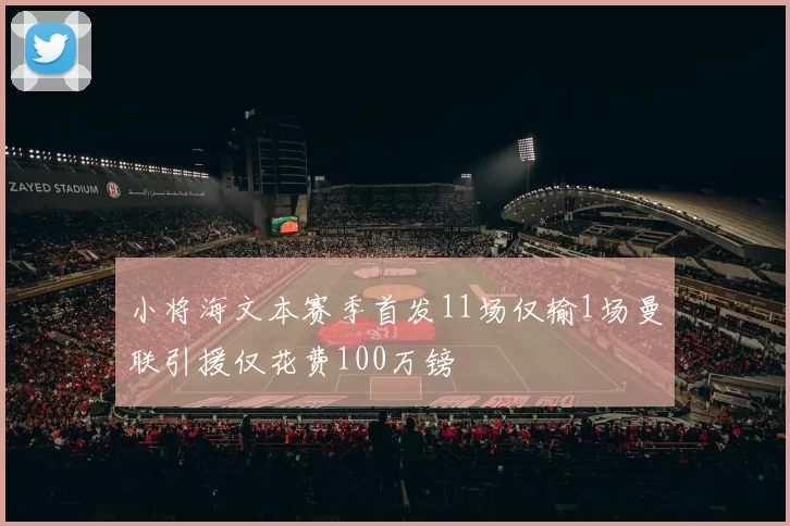小将海文本赛季首发11场仅输1场曼联引援仅花费100万镑