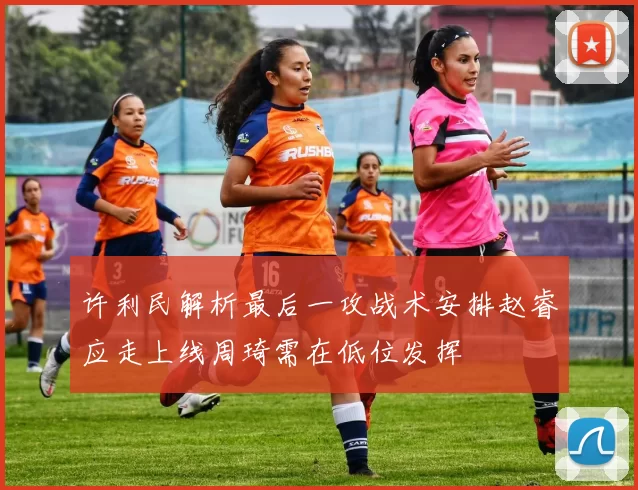 许利民解析最后一攻战术安排赵睿应走上线周琦需在低位发挥