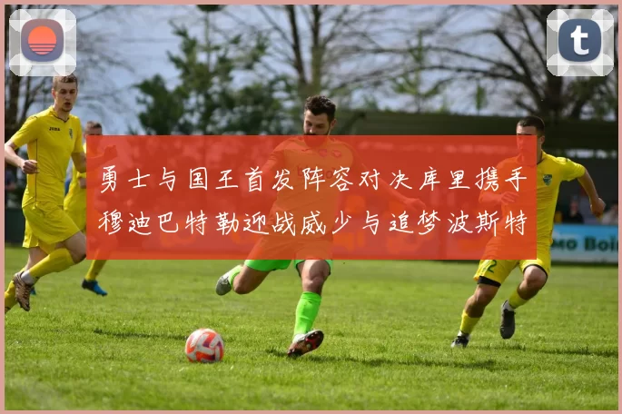勇士与国王首发阵容对决库里携手穆迪巴特勒迎战威少与追梦波斯特