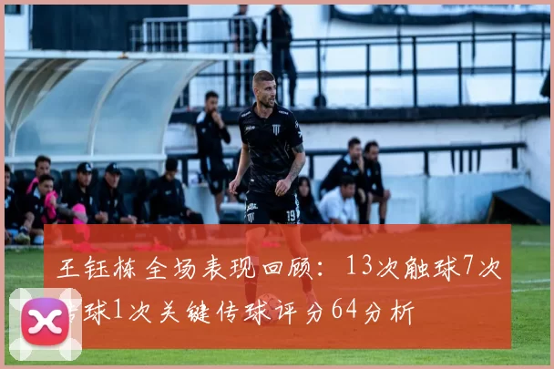 王钰栋全场表现回顾：13次触球7次传球1次关键传球评分64分析