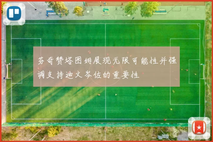 芬奇赞塔图姆展现无限可能性并强调支持迪文岑佐的重要性