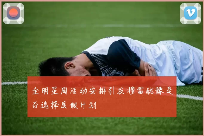 全明星周活动安排引发穆雷犹豫是否选择度假计划