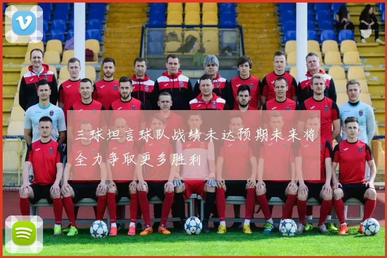 三球坦言球队战绩未达预期未来将全力争取更多胜利