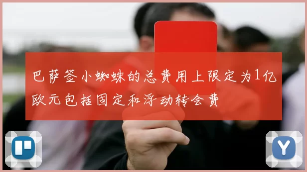 巴萨签小蜘蛛的总费用上限定为1亿欧元包括固定和浮动转会费