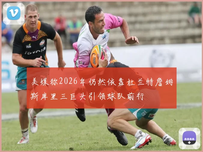 美媒称2026年仍然依靠杜兰特詹姆斯库里三巨头引领球队前行