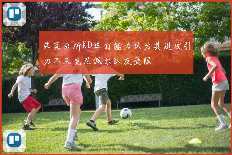 弗莱分析KD单打能力认为其进攻引力不及克尼佩尔队友受限
