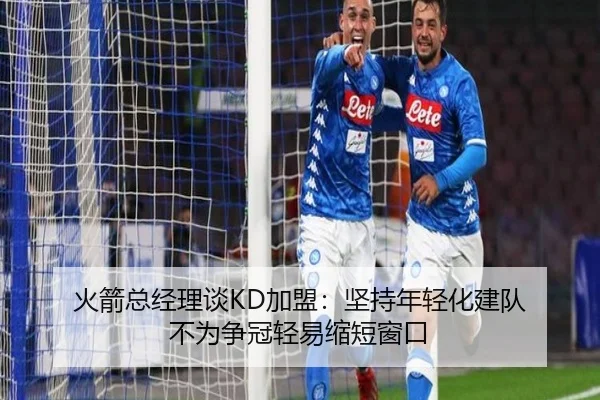 火箭总经理谈KD加盟：坚持年轻化建队 不为争冠轻易缩短窗口